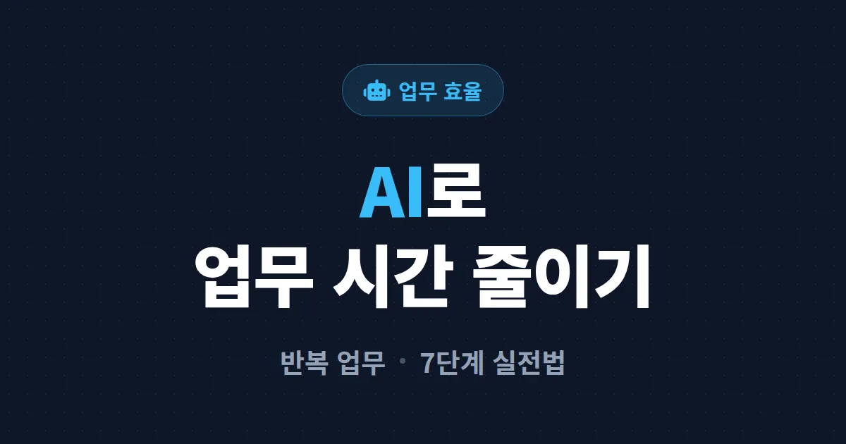 AI로 업무 효율 높이기, 반복 작업부터 줄이는 실전 7단계