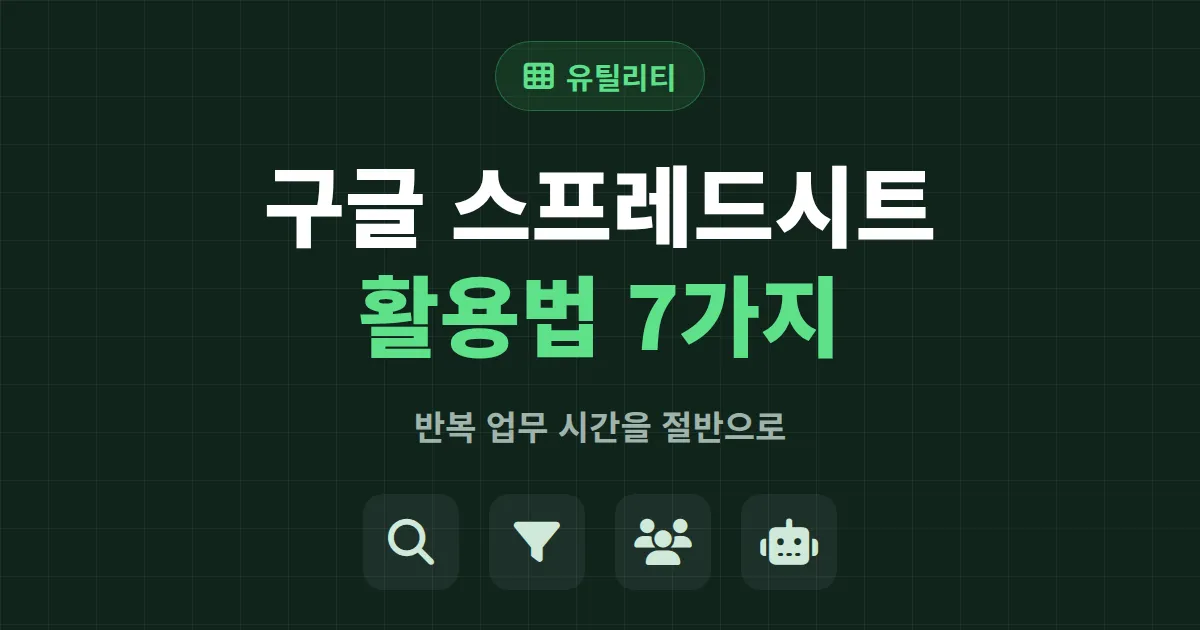 구글 스프레드시트 활용법 7가지 - 반복 업무 시간을 절반으로 줄이는 실전 가이드