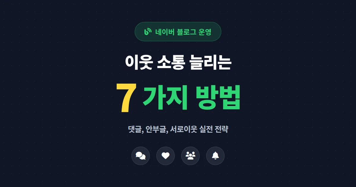 네이버 블로그 이웃 소통 늘리는 7가지 방법 - 진짜 통하는 댓글과 서로이웃 전략