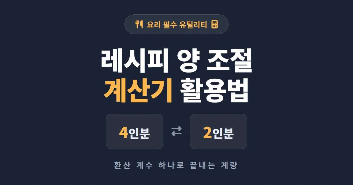 레시피 양 조절 계산기 활용법 - 4인분을 2인분으로 정확하게 바꾸는 비율 계산 가이드