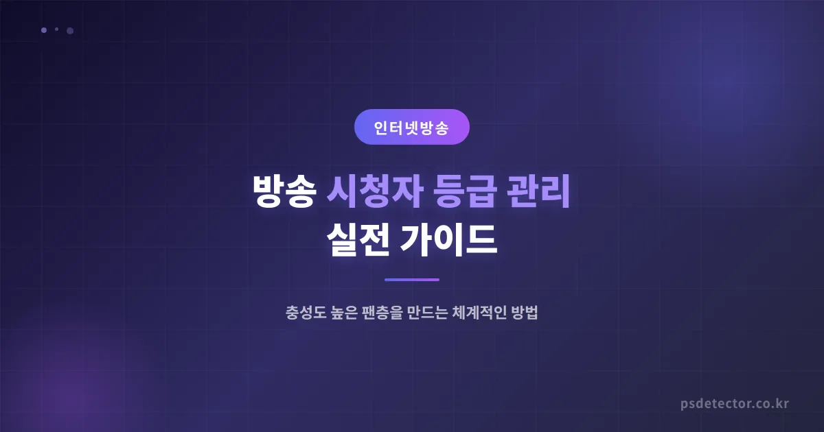 방송 시청자 등급 관리 실전 가이드 - 충성도 높은 팬층을 만드는 체계적인 방법
