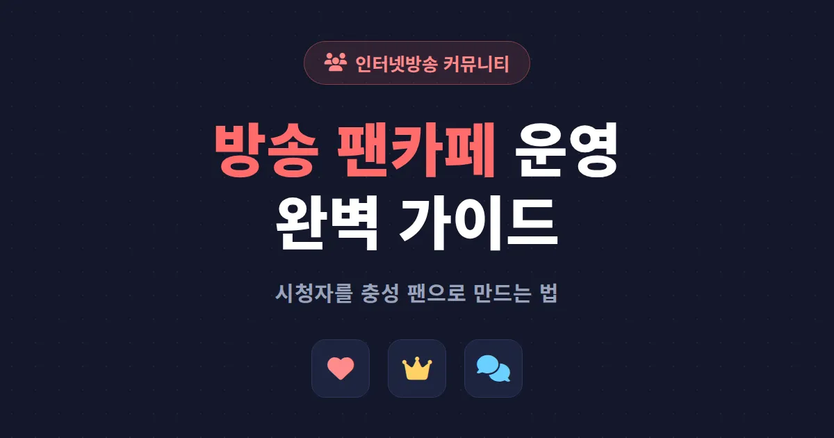 방송 팬카페 운영 완벽 가이드 - 시청자를 충성 팬으로 만드는 커뮤니티 구축 전략