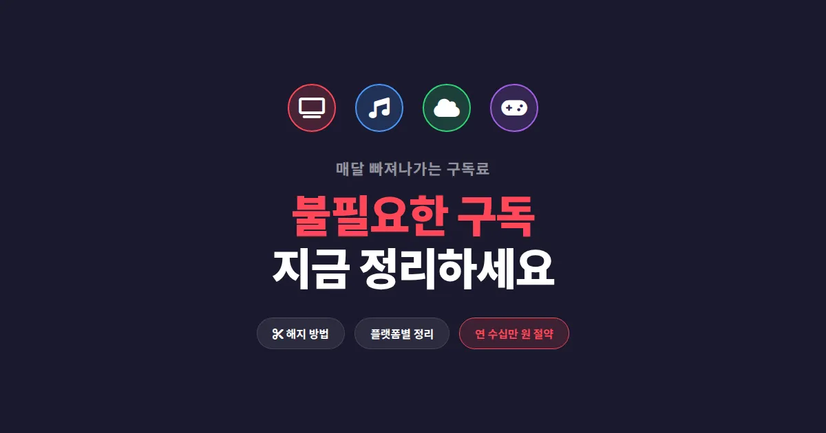 불필요한 구독 해지 방법 총정리 - 매달 새는 돈 잡는 실전 가이드
