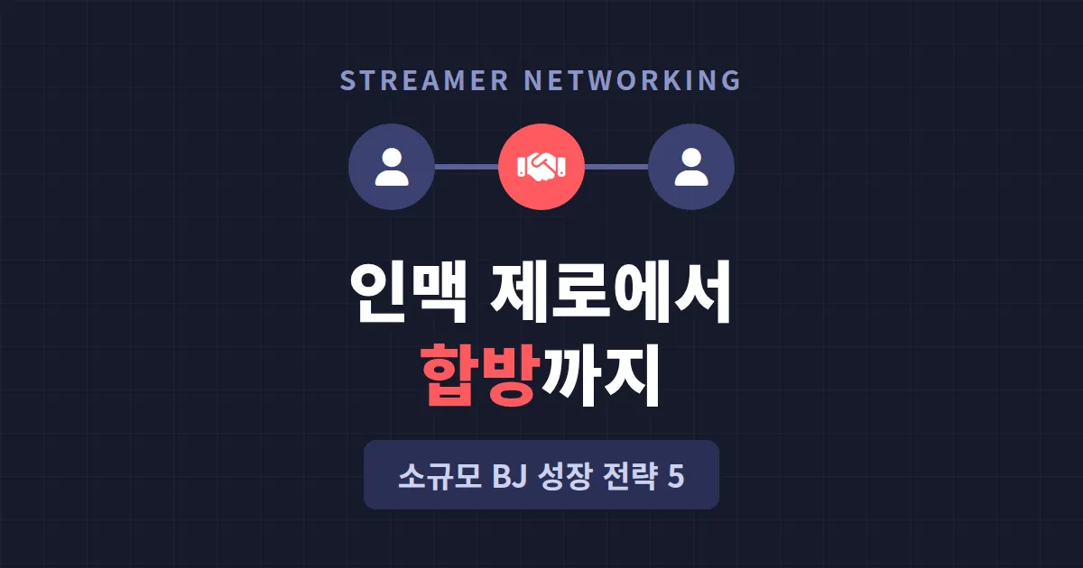 스트리머 네트워킹 방법 - 인맥 없는 BJ가 합방과 협업 기회를 만드는 5가지 실전 전략