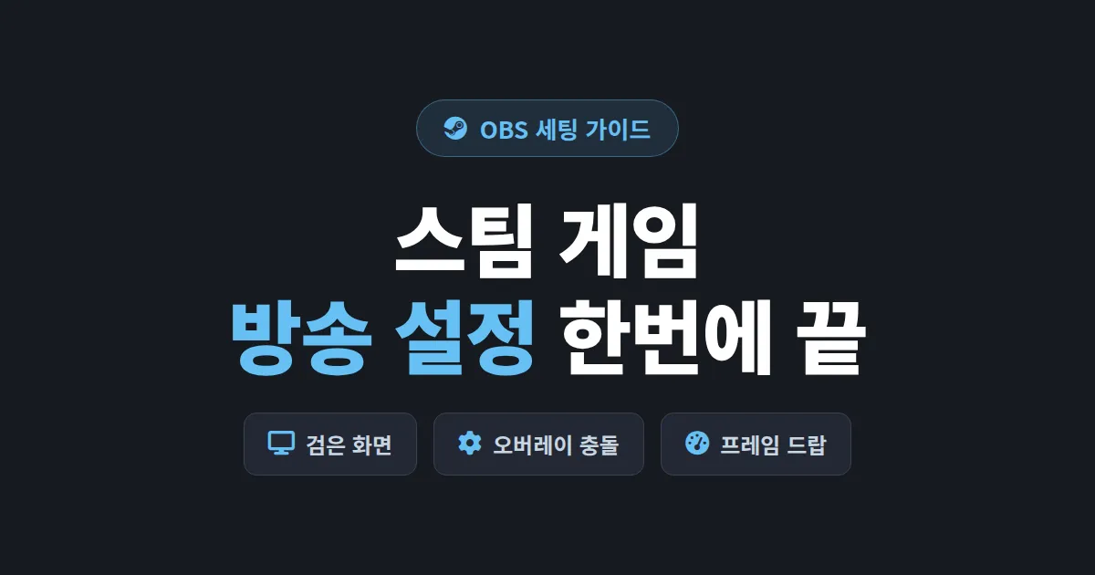스팀 게임 방송 설정 완벽 가이드 - OBS 검은 화면부터 오버레이 충돌까지 한번에 해결
