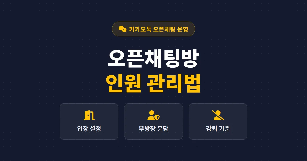 오픈채팅방 인원 관리법 - 입장 설정부터 강퇴 기준, 부방장 역할 분담까지 실전 운영 노하우