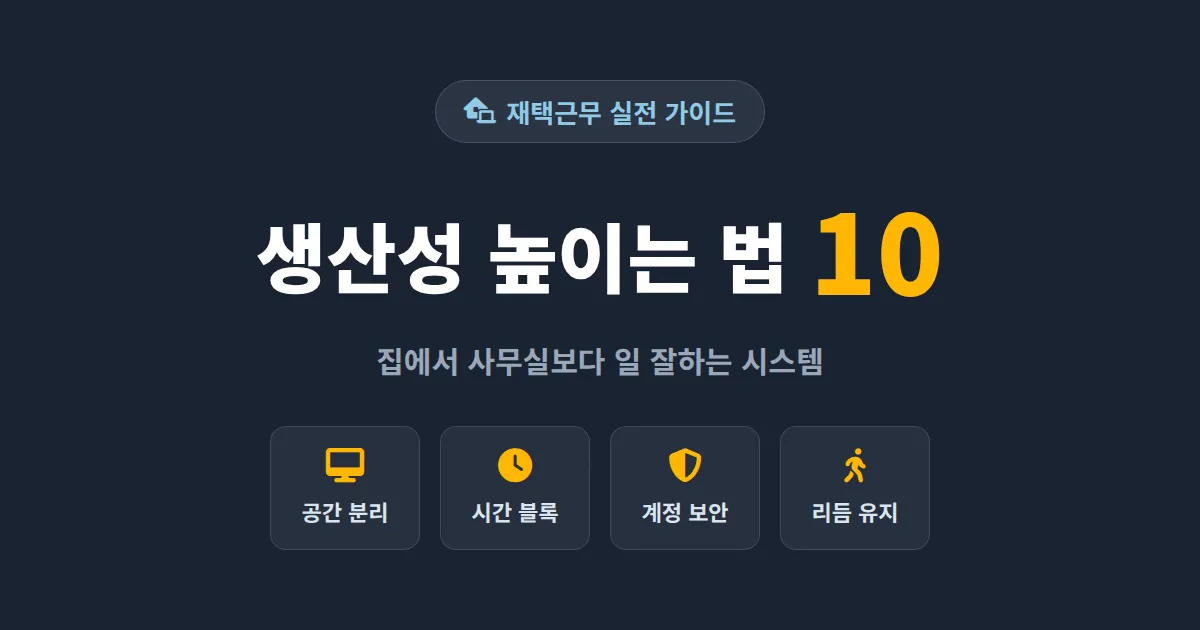 재택근무 생산성 높이는 방법 10가지 - 집에서 사무실보다 일 잘하는 실전 노하우