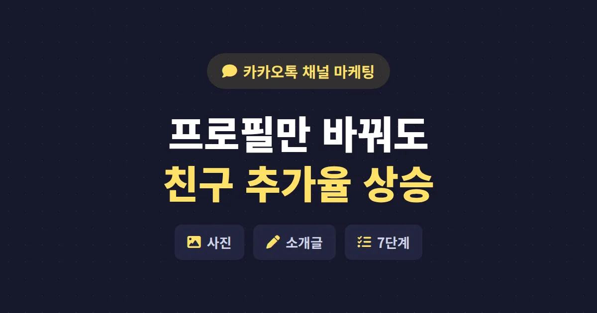 카카오톡 채널 프로필 최적화 7단계 - 친구 추가율 높이는 첫인상 설계법