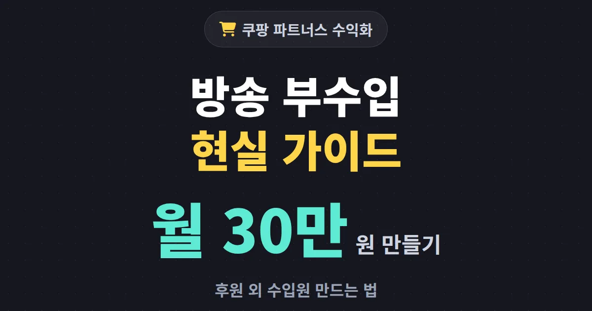 쿠팡 파트너스 수익화 현실 가이드 - 방송 부수입으로 월 30만 원 만드는 법