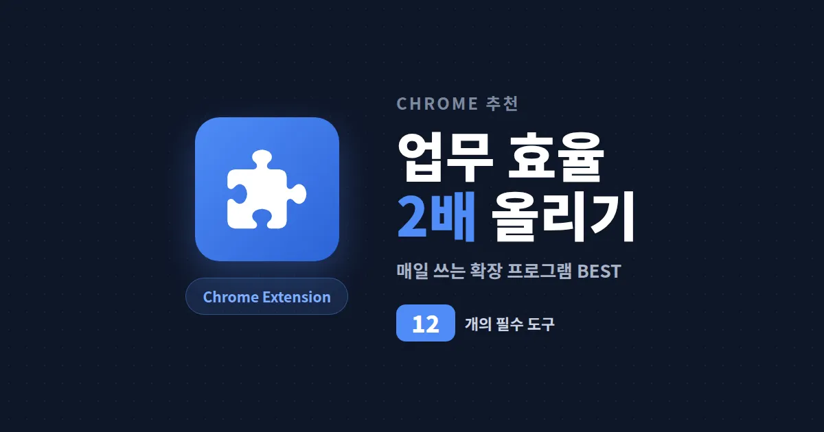크롬 확장 프로그램 추천 12개 - 업무 효율을 2배로 올리는 필수 도구 정리