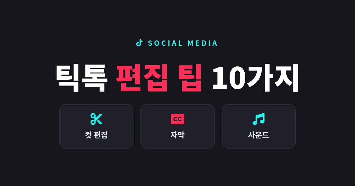 틱톡 영상 편집 팁 10가지 - 조회수 올리는 컷 편집, 자막, 사운드 활용법